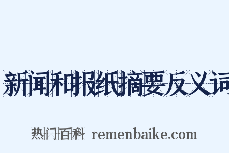 新闻和报纸摘要反义词是什么意思的图片